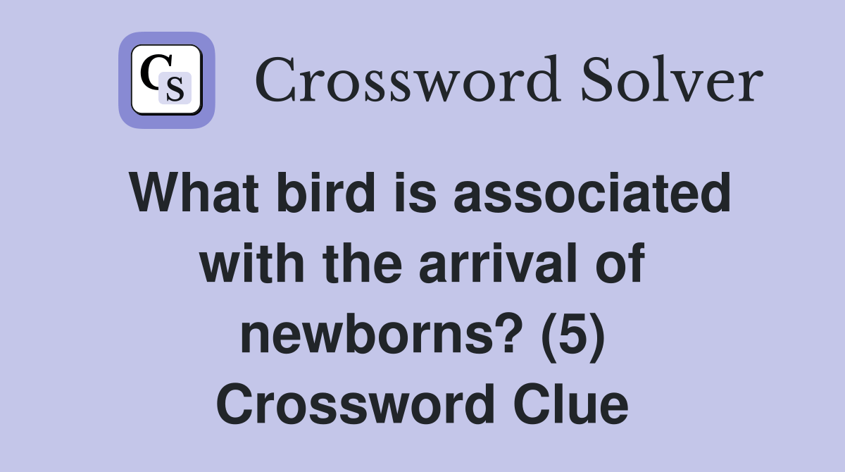 What bird is associated with the arrival of newborns? (5) Crossword